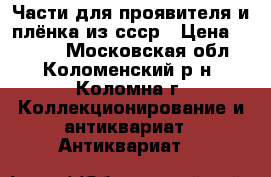 Части для проявителя и плёнка из ссср › Цена ­ 2 000 - Московская обл., Коломенский р-н, Коломна г. Коллекционирование и антиквариат » Антиквариат   